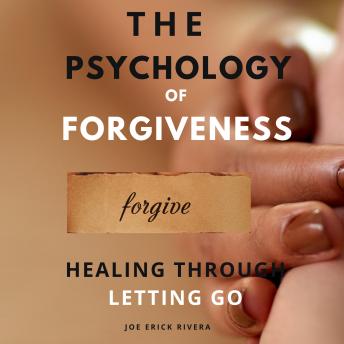 The Psychology of Forgiveness: Healing Through Letting Go