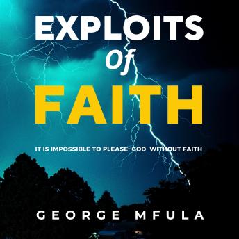Exploits of Faith: It is Impossible to Please God Without Faith