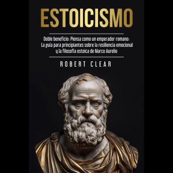 Estoicismo: Doble Beneficio: Piensa Como un Emperador Romano La Guía Para Principiantes Sobre La Resiliencia Emocional y La Filosofía Estoica de Marco Aurelio