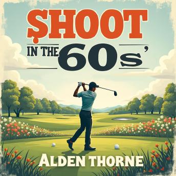 Shoot in the 60s: Your Ultimate Golf Guide: 'Master Golf with 'Shoot in the 60s': Discover Engaging Audio Lessons for Ultimate On-Course Victory!'