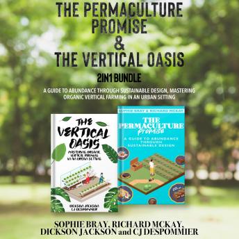 The Permaculture Promise and The Vertical Oasis 2-in-1 Bundle: A Guide to Abundance through Sustainable Design, Mastering Organic Vertical Farming in an Urban Setting