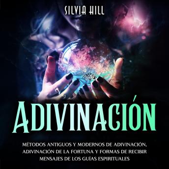 Adivinación: Métodos Antiguos y Modernos de Adivinación, Adivinación de la Fortuna y Formas de Recibir Mensajes de los Guías Espirituales