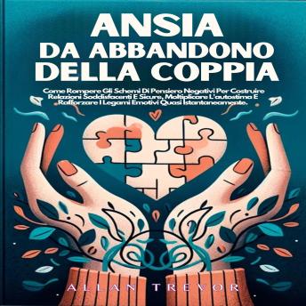 Ansia Da Abbandono Della Coppia: Come Rompere Gli Schemi Di Pensiero Negativi Per Costruire Relazioni Soddisfacenti E Sicure, Moltiplicare L'autostima E Rafforzare I Legami Emotivi Quasi Istantaneamente. - ALLAN TREVOR