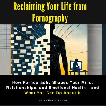 Reclaiming Your Life from Pornography: How Pornography Shapes Your Mind
