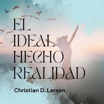 [Spanish] - El Ideal Hecho Realidad: Desbloquea el Poder de tu Mente para Alcanzar tus Metas con Christian D. Larson