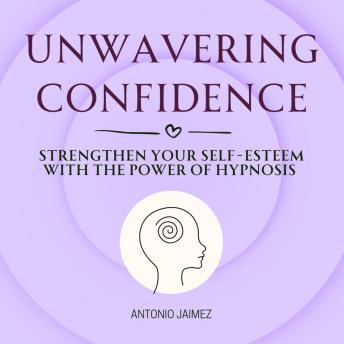 Unwavering Confidence: Strengthen Your Self-Esteem with the Power of Hypnosis