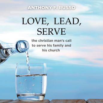 Love, Lead, Serve: The Christian Man's Call to Serve His Family and His Church
