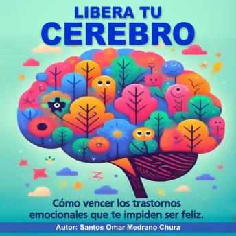 Libera tu cerebro: Cómo vencer los trastornos emocionales que te impiden ser feliz