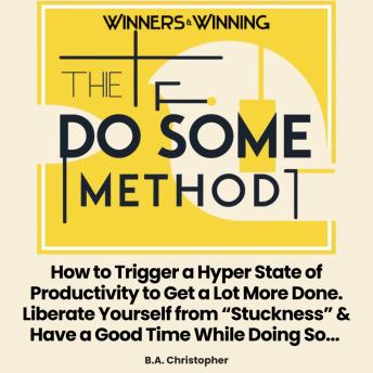 The 'Do Some' Method: How to Trigger a Hyper State of Productivity to Get a Lot More Done. Liberate Yourself from “Stuckness” & Have a Good Time While Doing So...