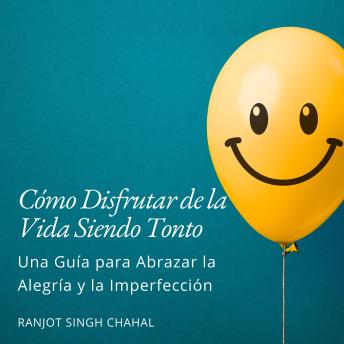 Cómo Disfrutar de la Vida Siendo Tonto: Una Guía para Abrazar la Alegría y la Imperfección