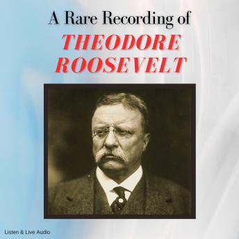 A Rare Recording of Theodore Roosevelt