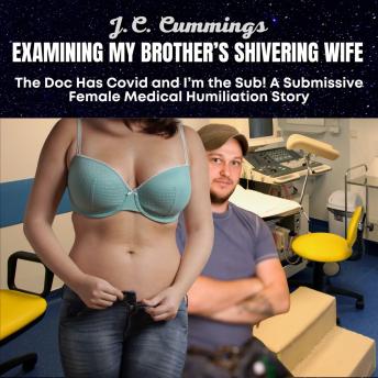 Examining My Brother's Shivering Wife, The Doc Has Covid and I'm the Sub! A Submissive Female Medical Humiliation Story