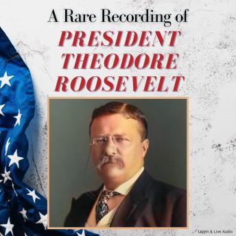 A Rare Recording of President Theodore Roosevelt