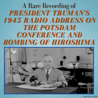 A Rare Recording of President Truman's 1945 Radio Address On The Potsdam Conference and Bombing of Hiroshima