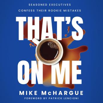 That’s on Me: Seasoned Executives Confess Their Rookie Mistakes