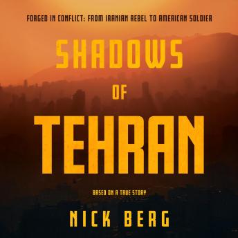 Shadows of Tehran: Forged in Conflict: From Iranian Rebel to American Soldier