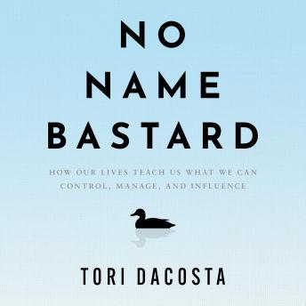 No Name Bastard: How Our Lives Teach Us What We Can Control, Manage, and Influence