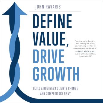 The Define Value, Drive Growth: Build a Business Clients Choose and Competitors Envy