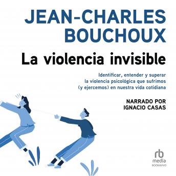 [Spanish] - La violencia invisible (Invisible Violence): Identificar, entender y superar la violencia psicológica que sufrimos (y ejercemos) en nuestra vida cotidiana