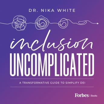 Inclusion Uncomplicated: A Transformative Guide To Simplify DEI