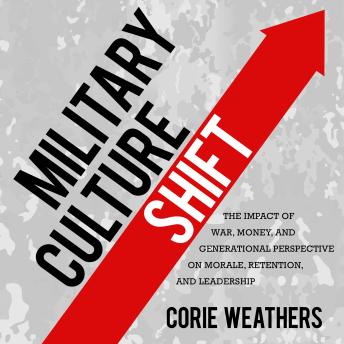 Military Culture Shift: The Impact of War, Money, and Generational Perspective on Morale, Retention, and Leadership