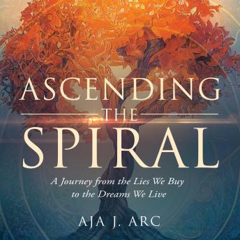 Ascending the Spiral: A Journey from the Lies We Buy to the Dreams We Live