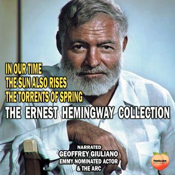 The Ernest Hemingway Collection: In Our Time The Sun Also Rises The Torrents Of Spring