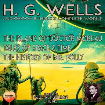 H. G. Wells 3 Complete Works: The Island Of Doctor Moreau  Tales Of Space & Time  The History Of Mr. Polly
