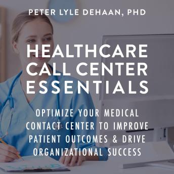 Healthcare Call Center Essentials: Optimize Your Medical Contact Center to Improve Patient Outcomes and Drive Organizational Success