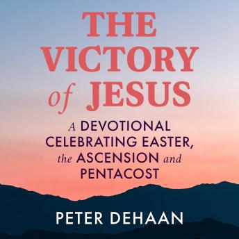 The Victory of Jesus: A Devotional Celebrating Easter, the Ascension, and Pentecost