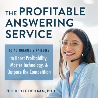 The Profitable Answering Service: 65 Actionable Strategies to Boost Profitability, Master Technology, and Outpace the Competition