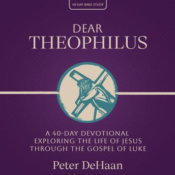 Dear Theophilus: A 40-Day Devotional Exploring the Life of Jesus through the Gospel of Luke