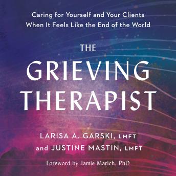 The Grieving Therapist: Caring for Yourself and Your Clients When It Feels Like the End of the World