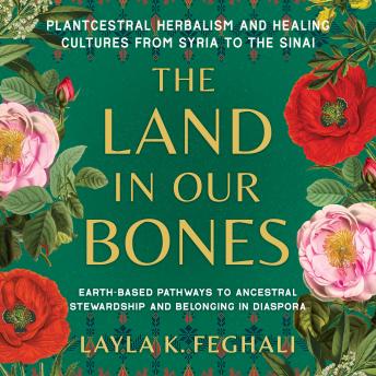 Download Land in Our Bones: Plantcestral Herbalism and Healing Cultures from Syria to the Sinai--Earth-based pathways to ancestral stewardship and belonging in diaspora by Layla K. Feghali
