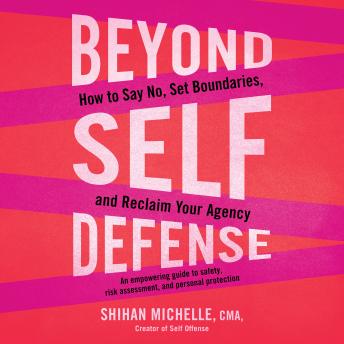 Beyond Self-Defense: How to Say No, Set Boundaries, and Reclaim Your Agency--An empowering guide to safety, risk assessment, and personal protection