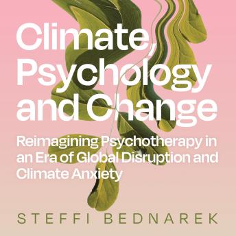Climate, Psychology, and Change: Reimagining Psychotherapy in an Era of Global Disruption and Climate Anxiety