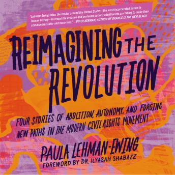 Download Reimagining the Revolution: Four Stories of Abolition, Autonomy, and Forging New Paths in the Modern Civil Rights Movement by Paula Lehman-Ewing