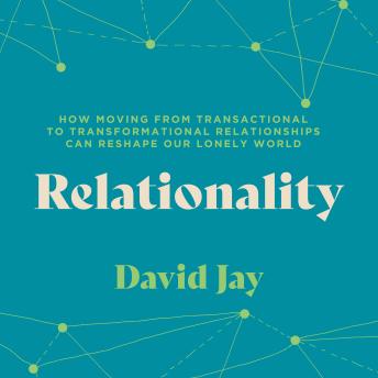Relationality: How Moving from Transactional to Transformational Relationships Can Reshape Our Lonely World