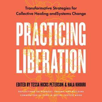Download Practicing Liberation: Transformative Strategies for Collective Healing & Systems Change: Reflections on burnout, trauma & building communities of care in social justice work by Tessa Hicks Peterson