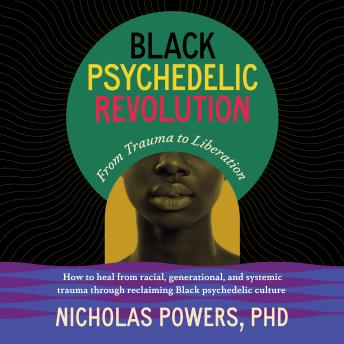 Black Psychedelic Revolution: From Trauma to Liberation--How to heal from racial, generational, and systemic trauma through reclaiming Black psychedelic culture Audiobook by Nicholas Powers