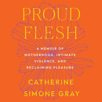 Proud Flesh: A Memoir of Motherhood, Intimate Violence, and Reclaiming Pleasure