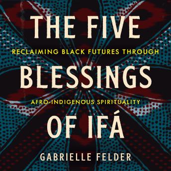 The Five Blessings of Ifá: Reclaiming Black Futures Through Afro-Indigenous Spirituality