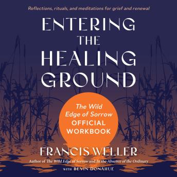 Entering the Healing Ground: The Wild Edge of Sorrow Official Workbook--Reflections, rituals, and meditations for grief and renewal