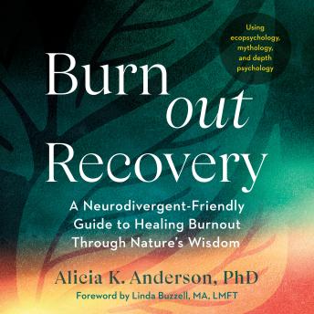 Burnout Recovery: A Neurodivergent-Friendly Guide to Healing Burnout Through Nature's Wisdom--Using ecopsychology, mythology, and depth psychology