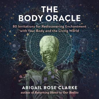 The Body Oracle: 80 Invitations for Rediscovering Enchantment with Your Body and the Living World