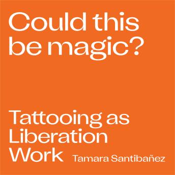 Could This Be Magic?: Tattooing As Liberation Work