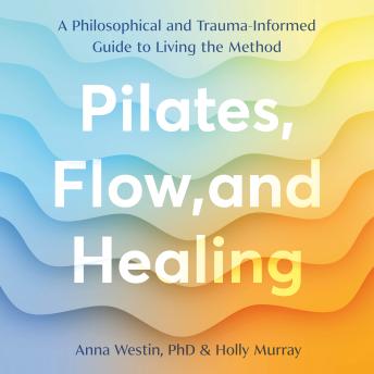 Pilates, Flow, and Healing: A Philosophical and Trauma-Informed Guide to Living the Method
