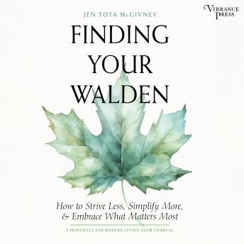 Finding Your Walden: How to Strive Less Simplify More and Embrace What Matters Most