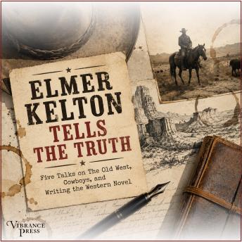 Elmer Kelton Tells the Truth: Five Talks on The Old West, Cowboys, and Writing the Western Novel