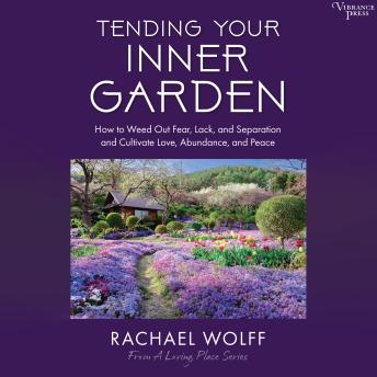 Tending Your Inner Garden: How to Weed Out Fear, Lack, and Separation and Cultivate Love, Abundance and Peace